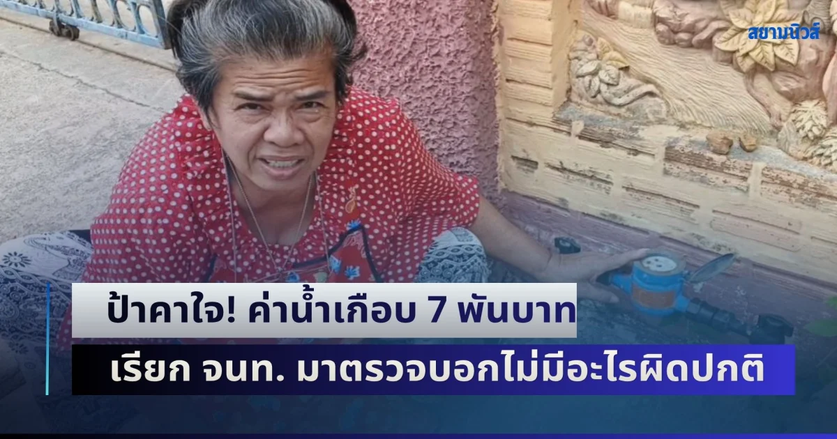 ป้าคาใจ! จ่ายค่าน้ำเกือบ 7 พันบาท ทั้งๆ ที่ทุกเดือนแค่ 500 กว่าบาท เรียก จนท. มาตรวจสอบก็บอกไม่มีอะไรผิดปกติ