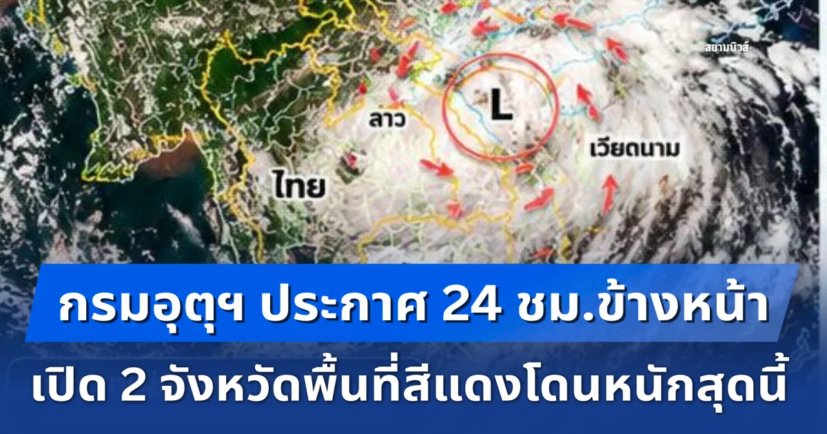 ด่วนมาแน่! กรมอุตุฯ ประกาศแจ้ง 24 ชม.ข้างหน้า เปิดชื่อ 2 จังหวัดพื้นที่สีแดงโดนหนักสุดนี้