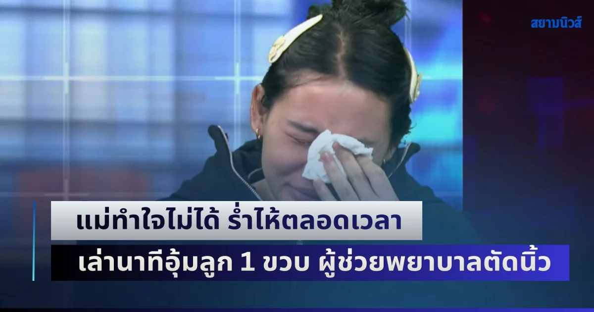 สะเทือนใจ! แม่ทำใจไม่ได้ ร่ำไห้ตลอดเวลา เล่านาทีอุ้มลูก 1 ขวบ นั่งบนตัก ผู้ช่วยพยาบาลตัดนิ้วขาด ย้ำทักท้วงแล้ว