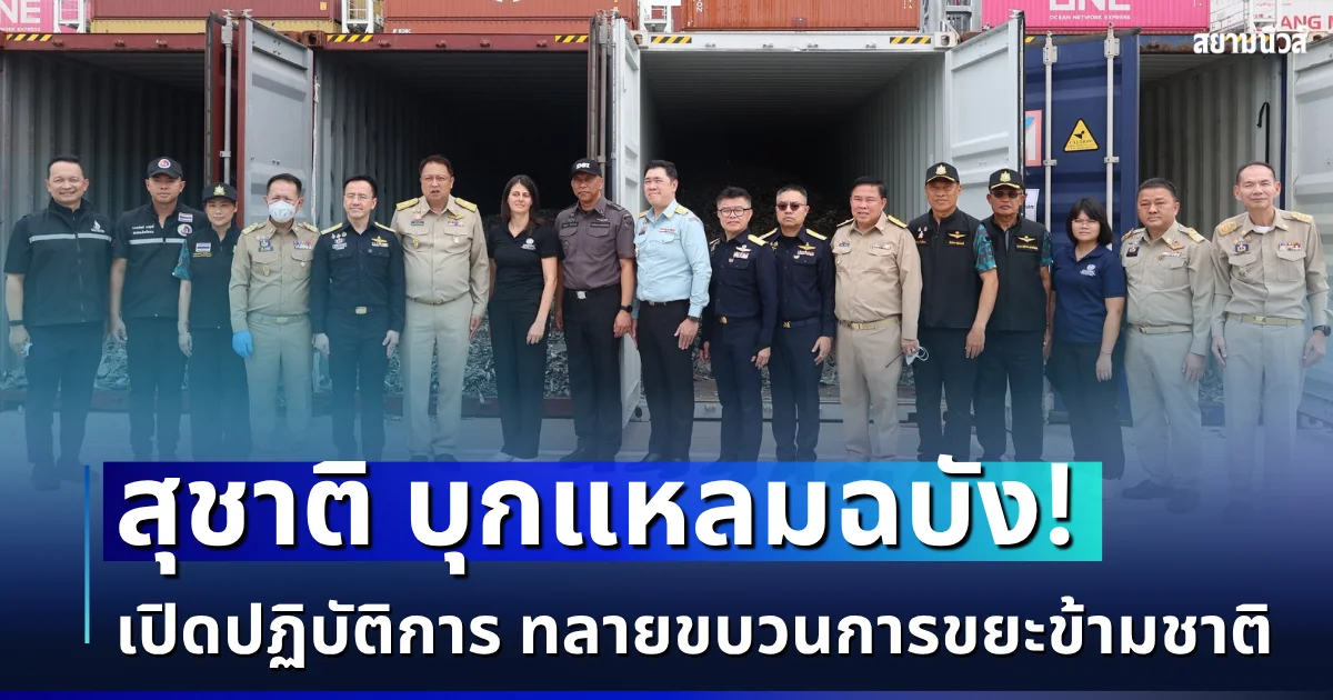 สุชาติ เปิดปฏิบัติการทลายขบวนการขยะข้ามชาติ! ผนึก DSI-ศุลกากร-กรมโรงงานฯ บุกแหลมฉบัง สกัดของเสียอันตราย ย้ำ "ไทยไม่ใช่ที่ทิ้งขยะโลก"