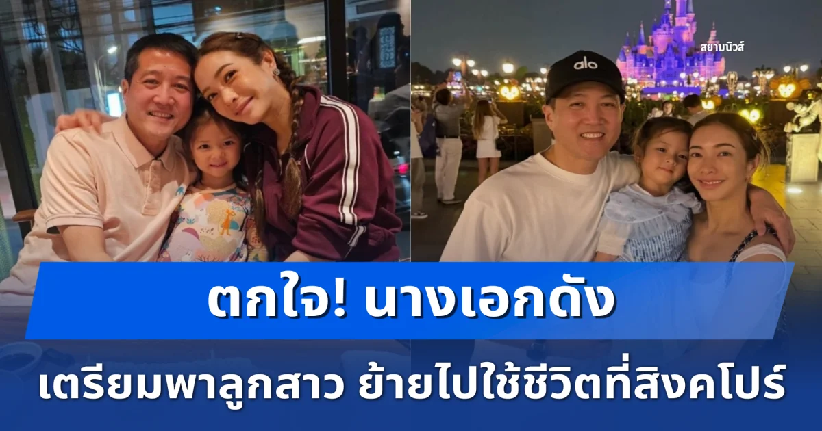 ตกใจ! นางเอกดัง เตรียมพาลูกสาว ย้ายไปใช้ชีวิตที่สิงคโปร์