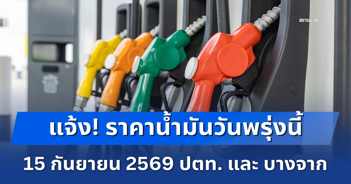 แจ้ง! ราคาน้ำมันวันพรุ่งนี้ 15 กันยายน 2569 ปตท. และ บางจาก