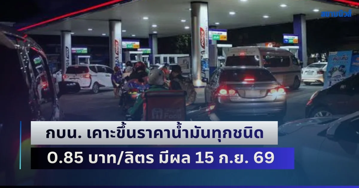 ด่วน! อยู่ไม่ไหวๆ กบน. เคาะขึ้นราคาน้ำมันทุกชนิด +0.85 บาท/ลิตร มีผลตั้งแต่วันที่ 15 ก.ย. 69