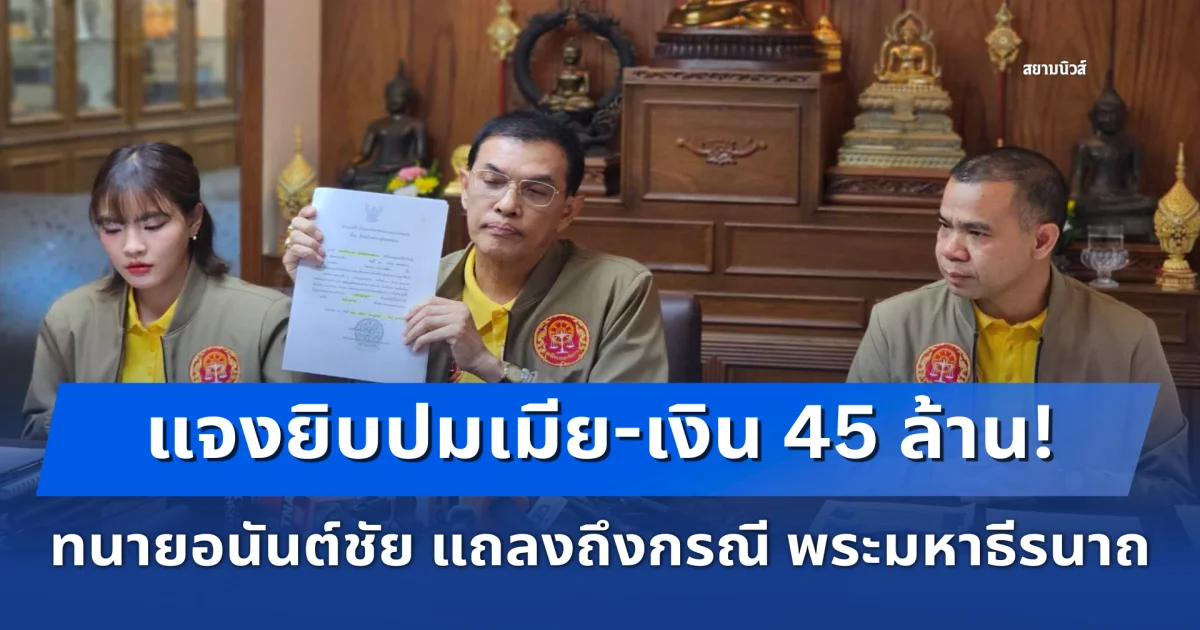 แจงยิบปมเมีย-เงิน 45 ล้าน! ทนายอนันต์ชัย แถลงถึงกรณี พระมหาธีรนาถ