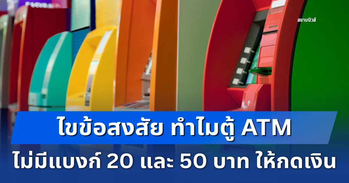 ไขข้อสงสัย ทำไมตู้ ATM ไม่มีแบงก์ 20 และ 50 บาท ให้กดเงิน