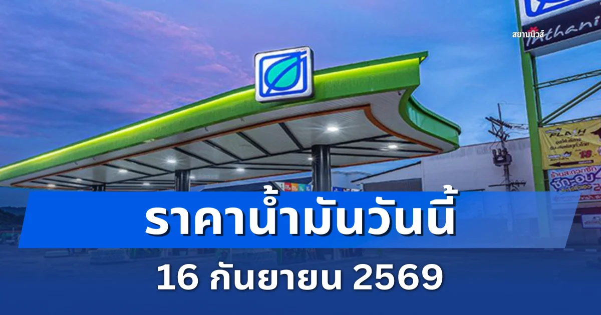 ประกาศแล้ว! ราคาน้ำมันวันนี้ 16 กันยายน 2569 ปตท. และ บางจาก