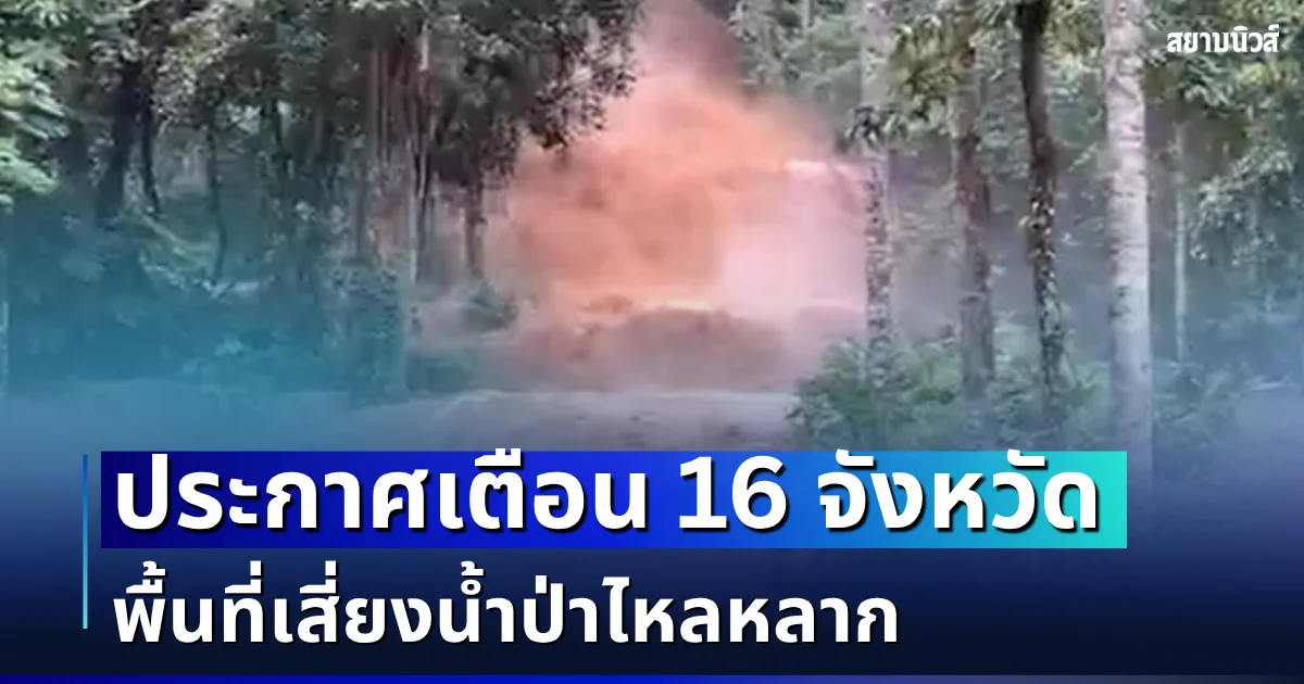 ประกาศเตือน! เปิดรายชื่อ 16 จังหวัด พื้นที่เสี่ยงน้ำป่าไหลหลาก