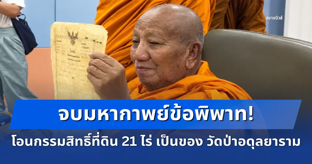 จบมหากาพย์ข้อพิพาท! โอนกรรมสิทธิ์ที่ดิน 21 ไร่ เป็นของ วัดป่าอดุลยาราม