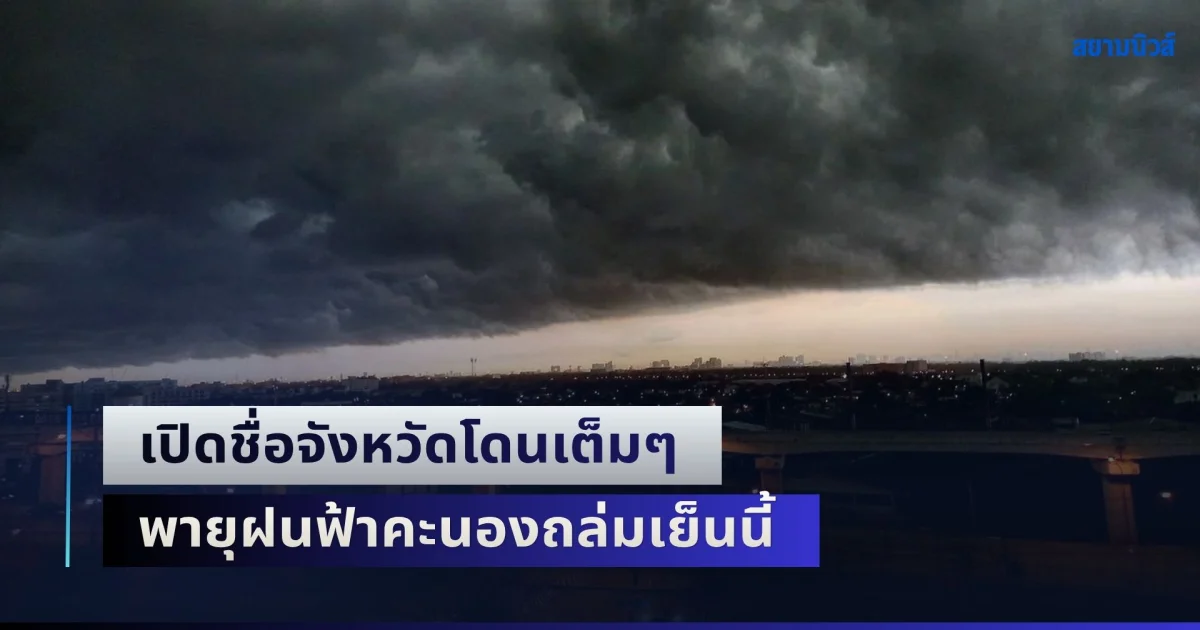 เตรียมตัวรับมือทันที! เปิดชื่อจังหวัดโดนเต็มๆ พายุฝนฟ้าคะนองถล่มเย็นนี้