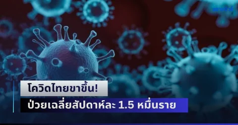 โควิดไทยขาขึ้น! ป่วยเฉลี่ยสัปดาห์ละ 1.5 หมื่นราย เสียชีวิตสัปดาห์ละ 2 ถึง 4 ราย จับตาสายพันธุ์ใหม่บุกไทยแล้ว