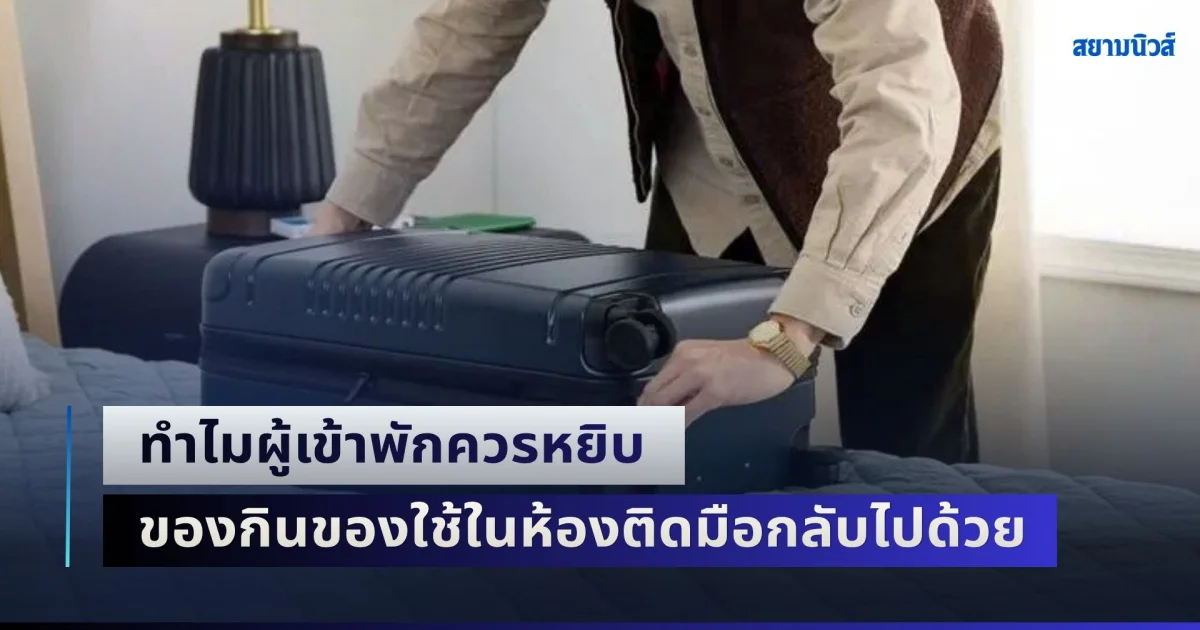 หลายคนยังไม่รู้! พนักงานโรงแรม เผยเหตุเบื้องหลัง ทำไมผู้เข้าพักควรหยิบ ของกินของใช้ในห้องติดมือกลับไปด้วย
