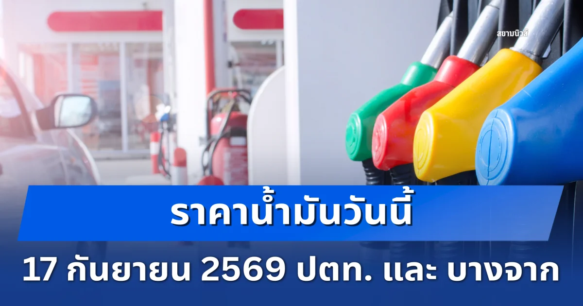 ราคาน้ำมันวันนี้ 17 กันยายน 2569 ปตท. และ บางจาก