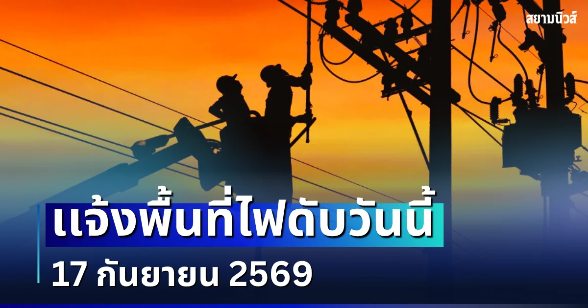 ประกาศเเจ้ง! พื้นที่ไฟดับวันนี้ 17 กันยายน 2569