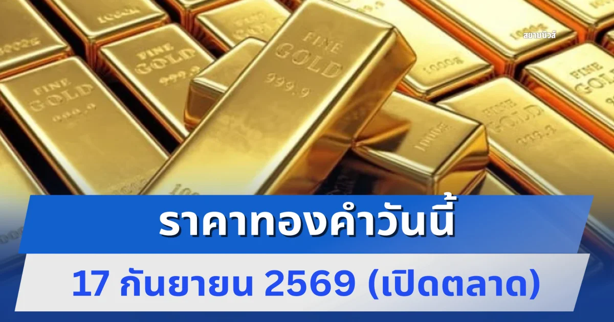 ราคาทองคำวันนี้ 17 กันยายน 2569 (เปิดตลาด)