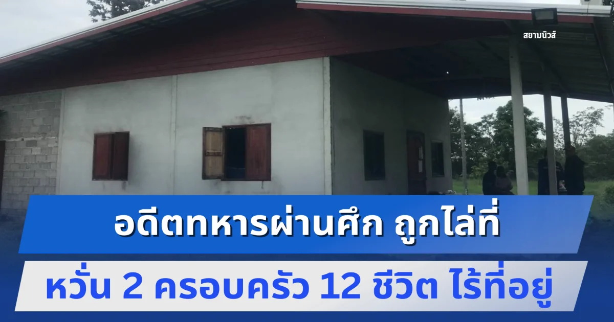 อดีตทหารผ่านศึก ถูกไล่ที่ หวั่น 2 ครอบครัว 12 ชีวิต ทั้งคนพิการ เด็กนักเรียน คนชราและทารก ไร้ที่อยู่ วอนภาครัฐช่วยเหลือ