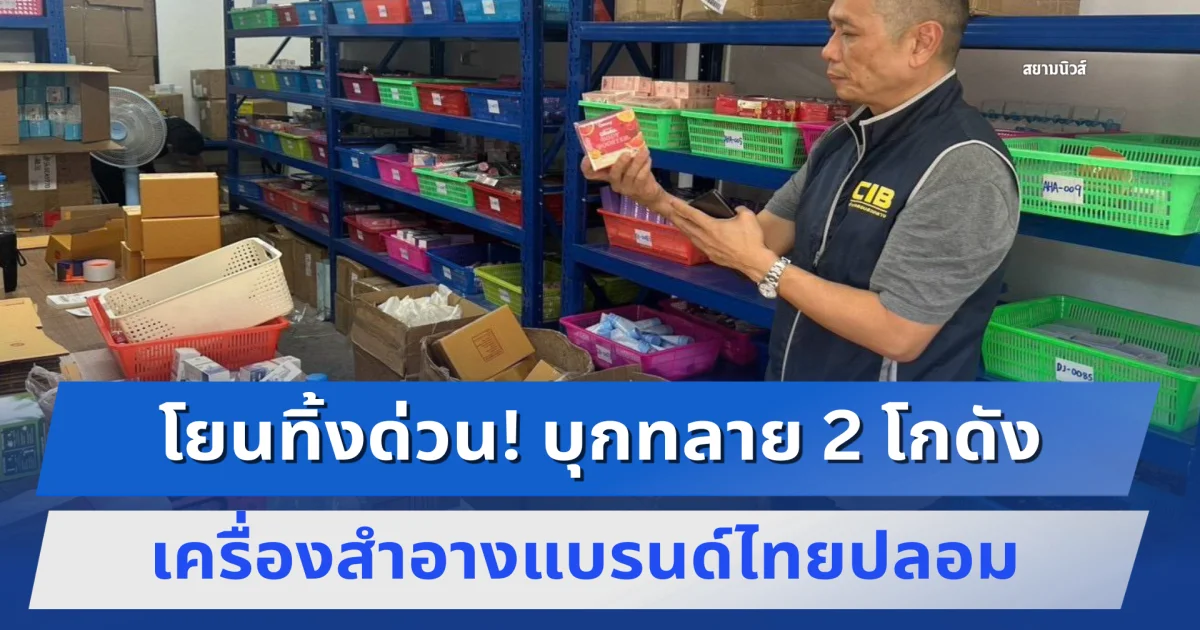โยนทิ้งด่วน! บุกทลาย 2 โกดังเครื่องสำอางแบรนด์ไทยปลอม ยึดของกลางกว่า 5 หมื่นชิ้น
