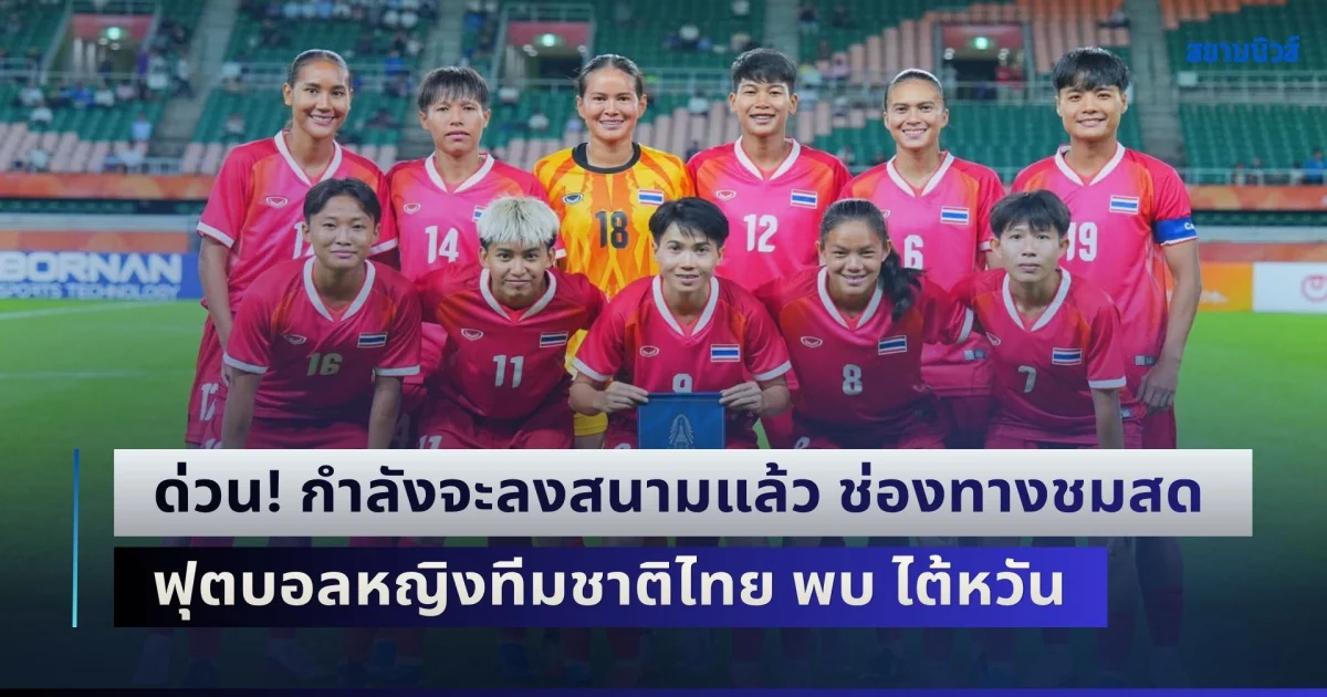 ด่วน! กำลังจะลงสนามแล้ว ช่องทางชมสด ฟุตบอลหญิงทีมชาติไทย พบ ไต้หวัน ศึกเอเชียนเกมส์