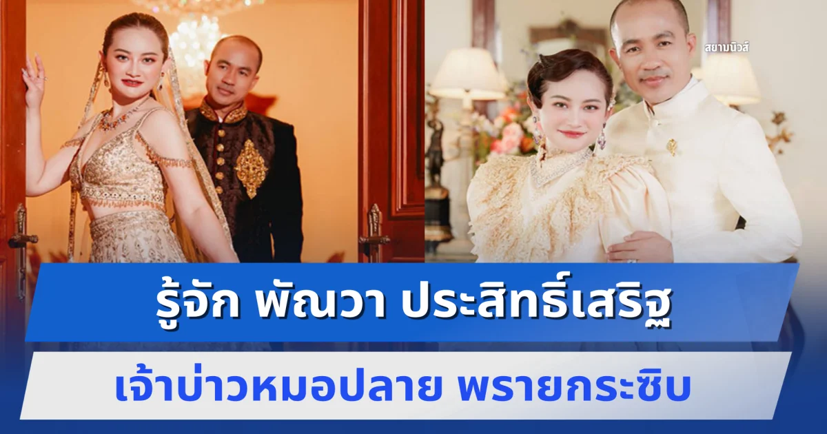 รู้จัก พัณวา ประสิทธิ์เสริฐ เจ้าบ่าวหมอปลาย พรายกระซิบ