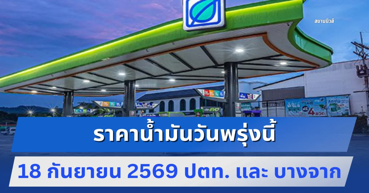 ราคาน้ำมันวันพรุ่งนี้ 18 กันยายน 2569 ปตท. และ บางจาก