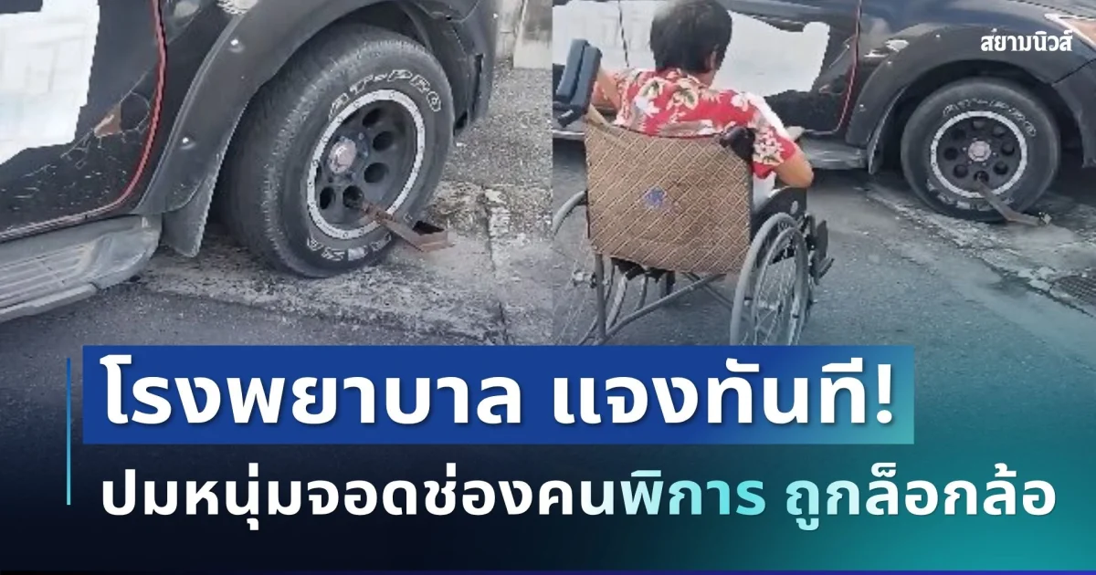 วิจารณ์สนั่น! โรงพยาบาล แจงทันที ปมหนุ่มจอดช่องคนพิการไปรับพ่อ แต่รถถูกล็อกล้อ