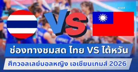 ช่องทางชมสด ไทย VS ไต้หวัน ศึกวอลเลย์บอลหญิง เอเชียนเกมส์ 2026