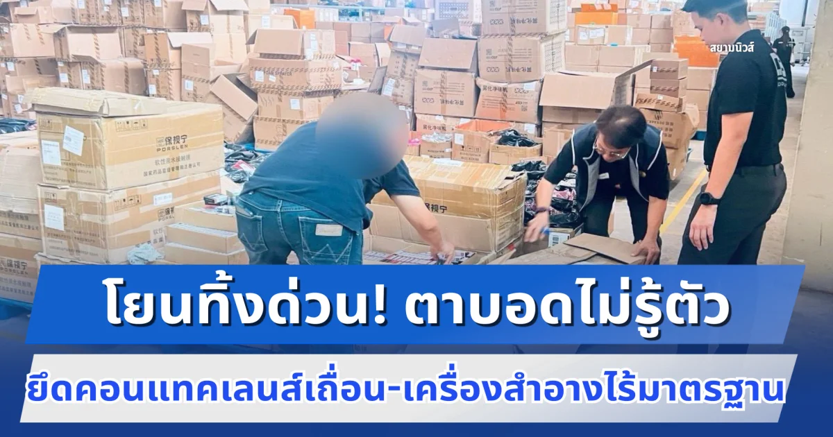 โยนทิ้งด่วน! ตาบอดไม่รู้ตัว ทลายโกดังทุนจีนบางพลี ยึดคอนแทคเลนส์เถื่อน-เครื่องสำอางไร้มาตรฐานทะลักหมื่นชิ้น