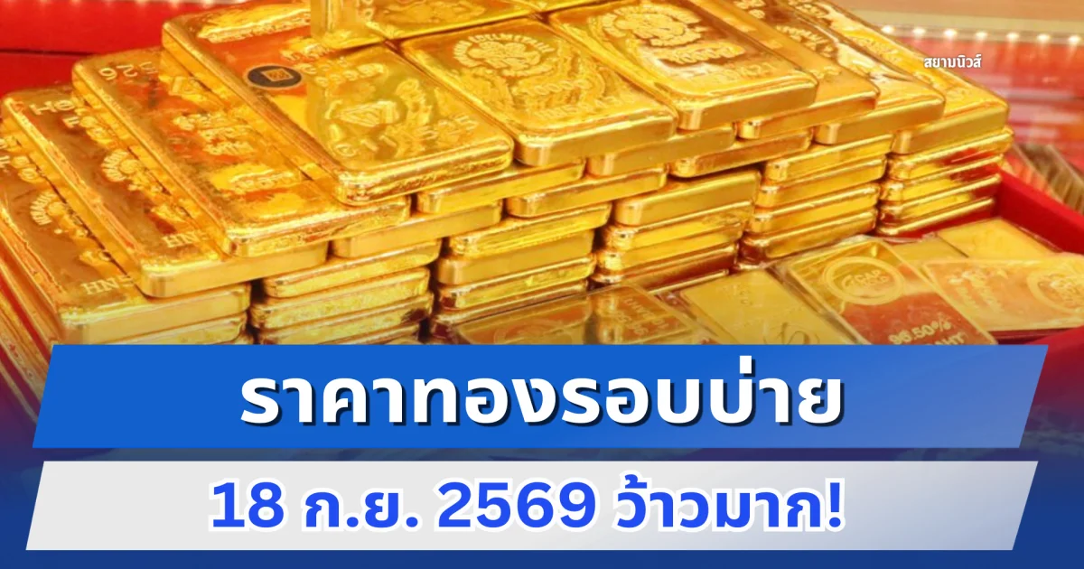 ราคาทองรอบบ่าย 18 ก.ย. 2569 ว้าวมาก!