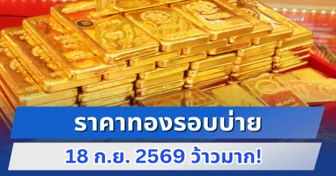 ราคาทองรอบบ่าย 18 ก.ย. 2569 ว้าวมาก!