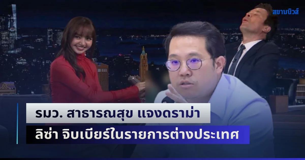 มาแล้ว! รมว. สาธารณสุข แจงดราม่า ลิซ่า จิบเบียร์ในรายการต่างประเทศ