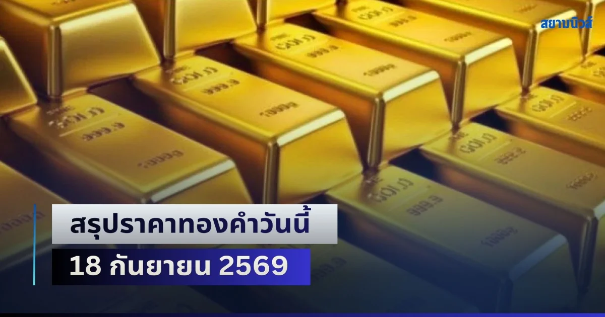 ผันผวนพุ่งแรง! สรุปราคาทองคำวันนี้ 18 กันยายน 2569