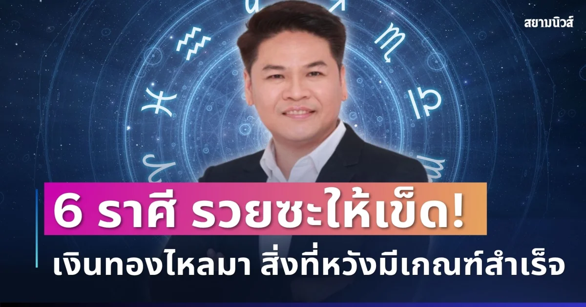รวยซะให้เข็ด! หมอบอยเปิด  6 ราศีดวงเฮง เงินทองไหลมา สิ่งที่หวังมีเกณฑ์สำเร็จแบบไม่ทันตั้งตัว
