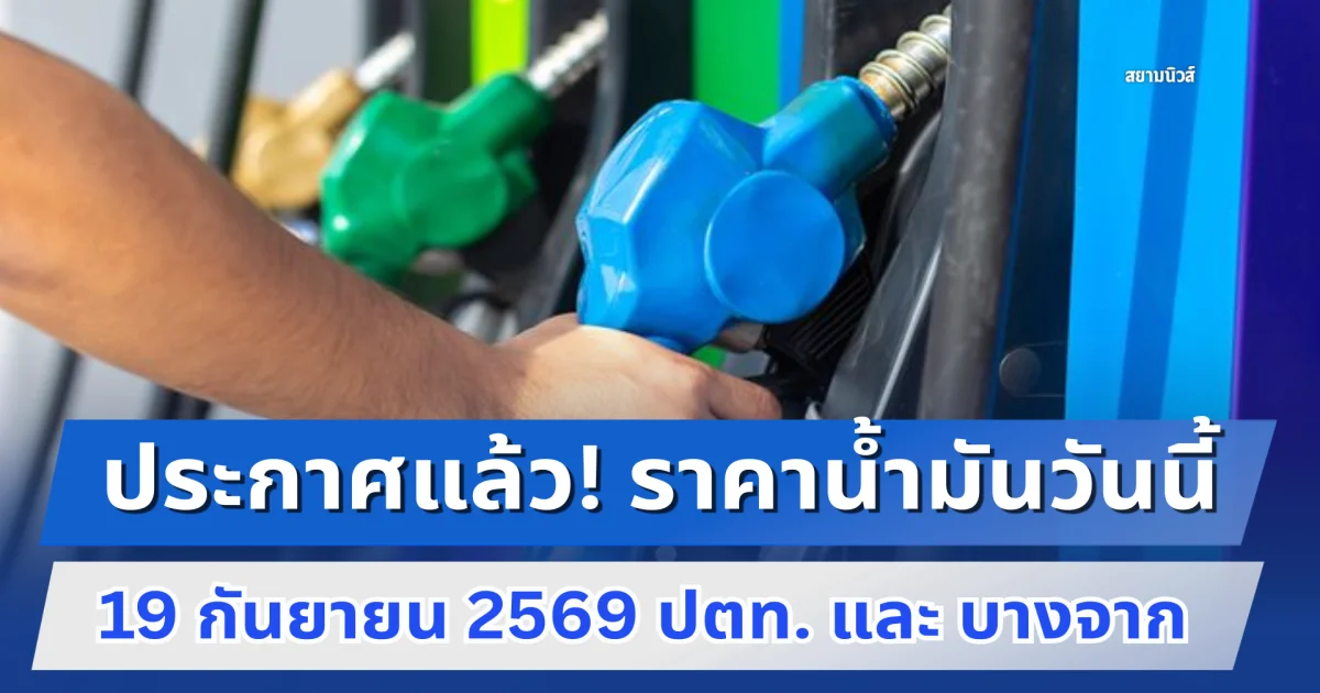 ประกาศแล้ว! ราคาน้ำมันวันนี้ 19 กันยายน 2569 ปตท. และ บางจาก