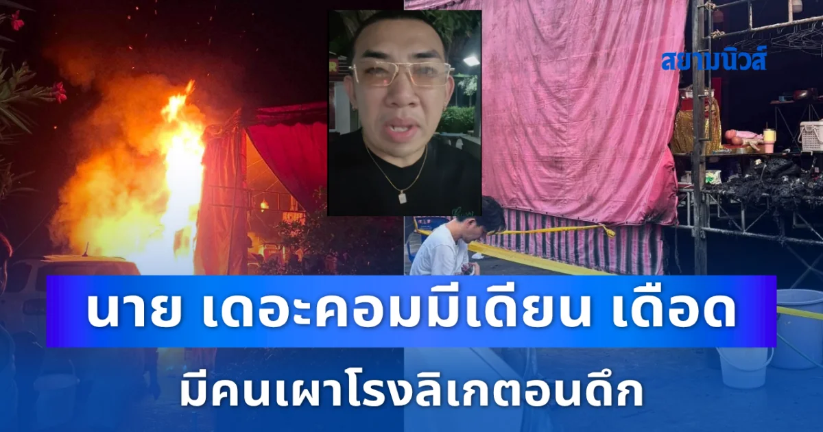 เกินไปไหม! นาย เดอะคอมมีเดียน เดือด มีคนเผาโรงลิเกตอนดึก ลั่นไม่ชอบก็ไม่ต้องไปดู