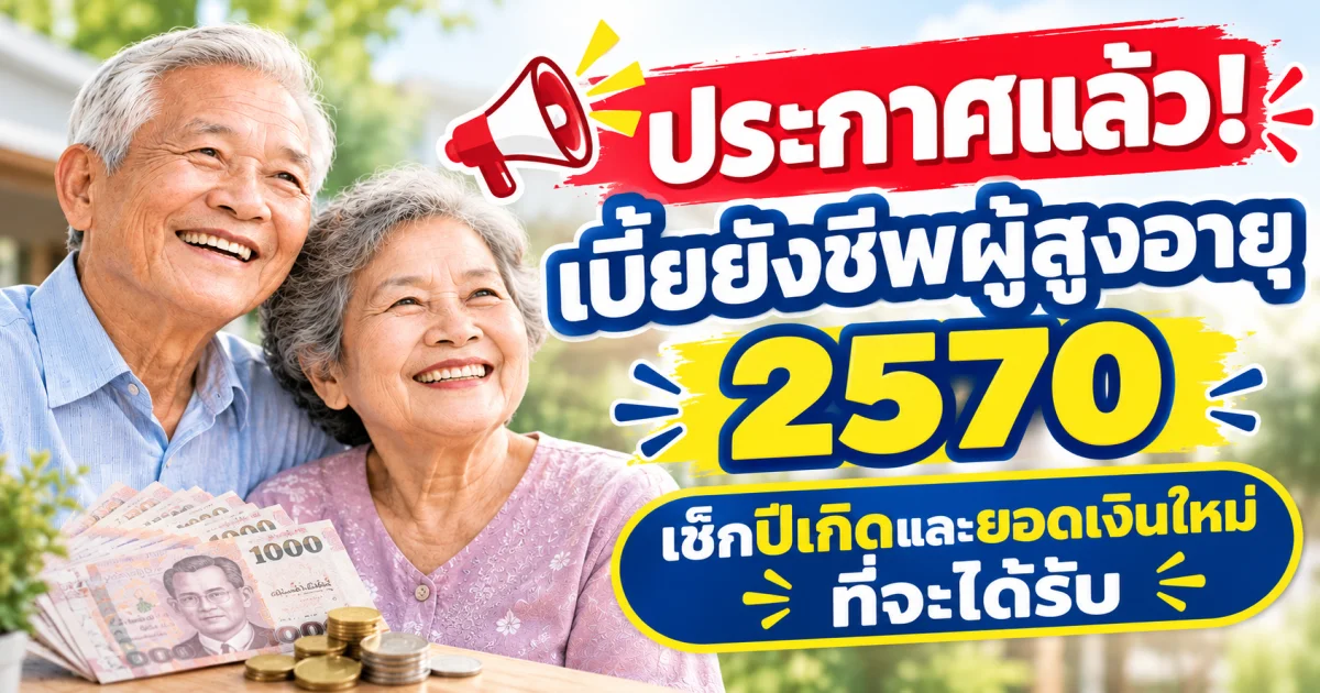 ประกาศแล้ว! เบี้ยยังชีพผู้สูงอายุ 2570 เช็กปีเกิดและยอดเงินใหม่ที่จะได้รับ