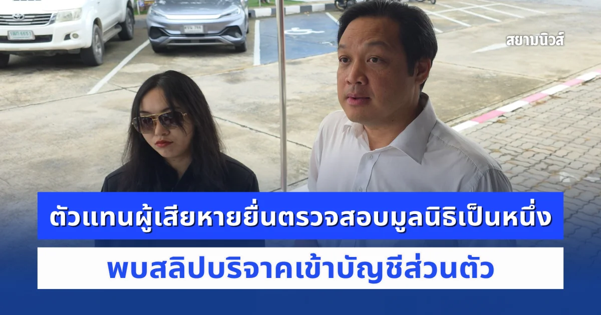 ตัวแทนผู้เสียหายยื่นเอกสารตรวจสอบมูลนิธิเป็นหนึ่ง พบสลิปโอนเงินบริจาคเข้าบัญชีส่วนตัว