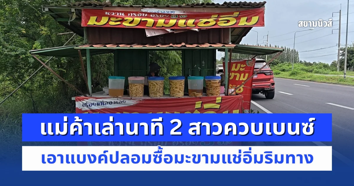 แม่ค้าเล่านาที 2 สาวควบเบนซ์ เอาแบงค์ปลอมซื้อมะขามแช่อิ่มริมทาง