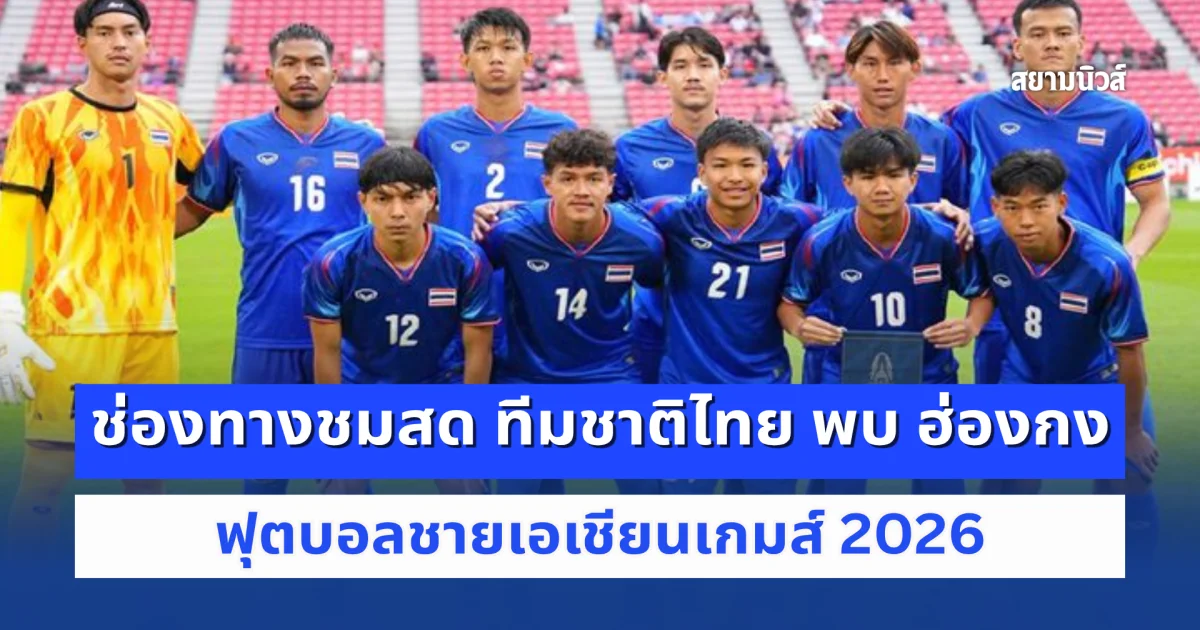 ช่องทางชมสด ทีมชาติไทย พบ ฮ่องกง ศึกเอเชียนเกมส์ 2026 เวลา 14.00 น.