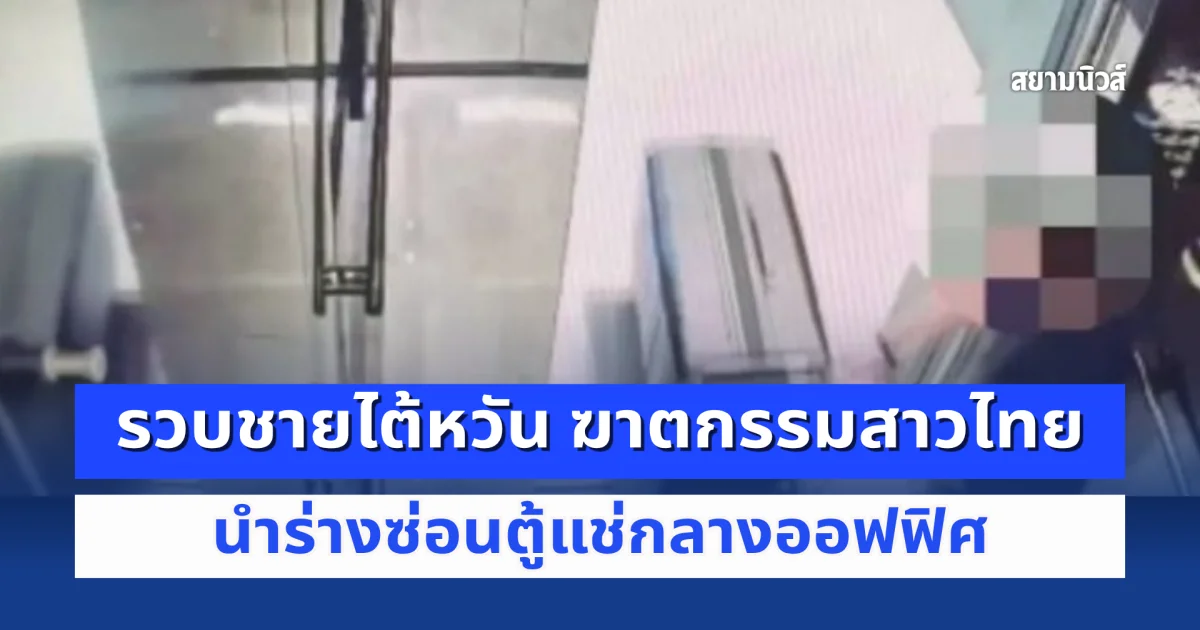 รวบแฟนหนุ่มไต้หวัน ฆาตกรรมสาวไทยยัดกระเป๋า นำร่างซ่อนตู้แช่กลางออฟฟิศ