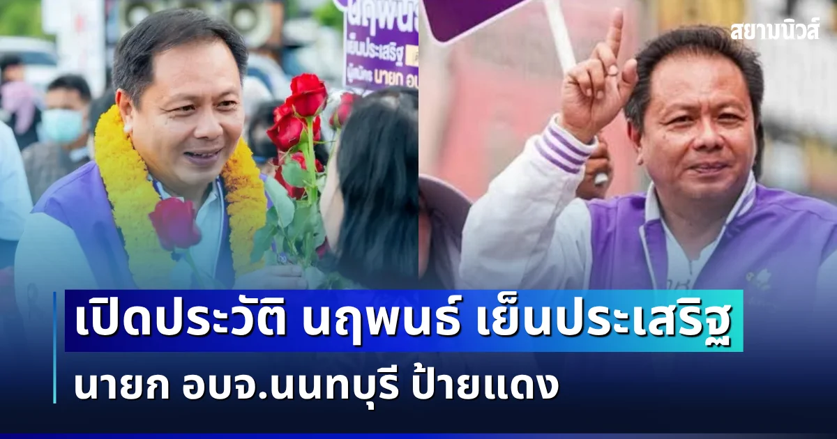 ไม่ธรรมดา! เปิดประวัติ นฤพนธ์ เย็นประเสริฐ หลานชาย พ.ต.อ.ธงชัย คว้าชัยนายก อบจ.นนทบุรี