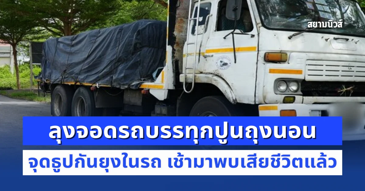 ลุงวัย 65 ปี จอดรถบรรทุกนอนริมถนน จุดธูปกันยุงในรถ เช้ามาพบนอนเสียชีวิตสลด