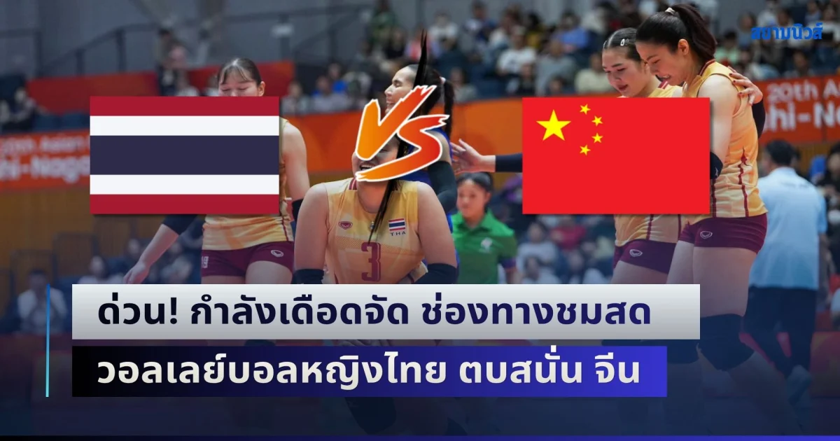 ด่วน! กำลังเดือดจัด ช่องทางชมสด วอลเลย์บอลหญิงไทย ตบสนั่น จีน ชนะเข้าชิงเหรียญทอง