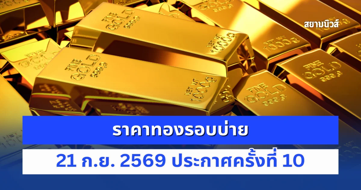 ราคาทองรอบบ่าย 21 ก.ย. 2569 ประกาศครั้งที่ 10