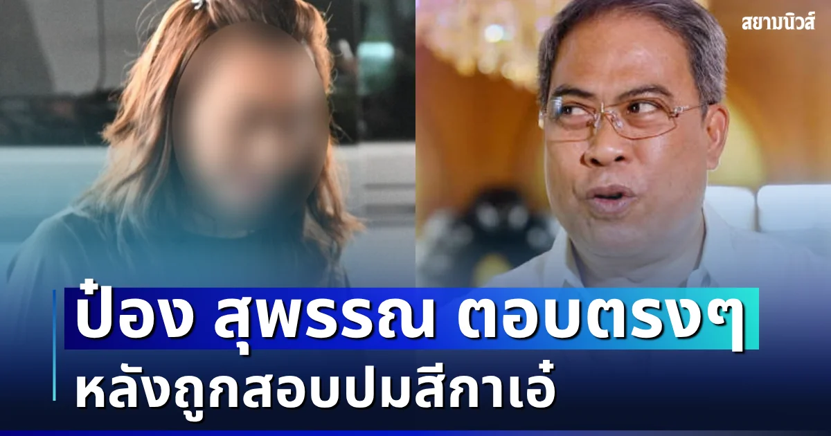 เปิดหมดเปลือก! ป๋อง สุพรรณ ตอบตรง ๆ หลังถูกสอบปมสีกาเอ๋