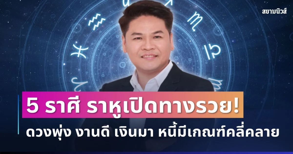 ราหูเปิดทางรวย! หมอบอย เคลียร์ชัด 5 ราศีดวงพุ่ง งานดี เงินมา หนี้มีเกณฑ์คลี่คลาย