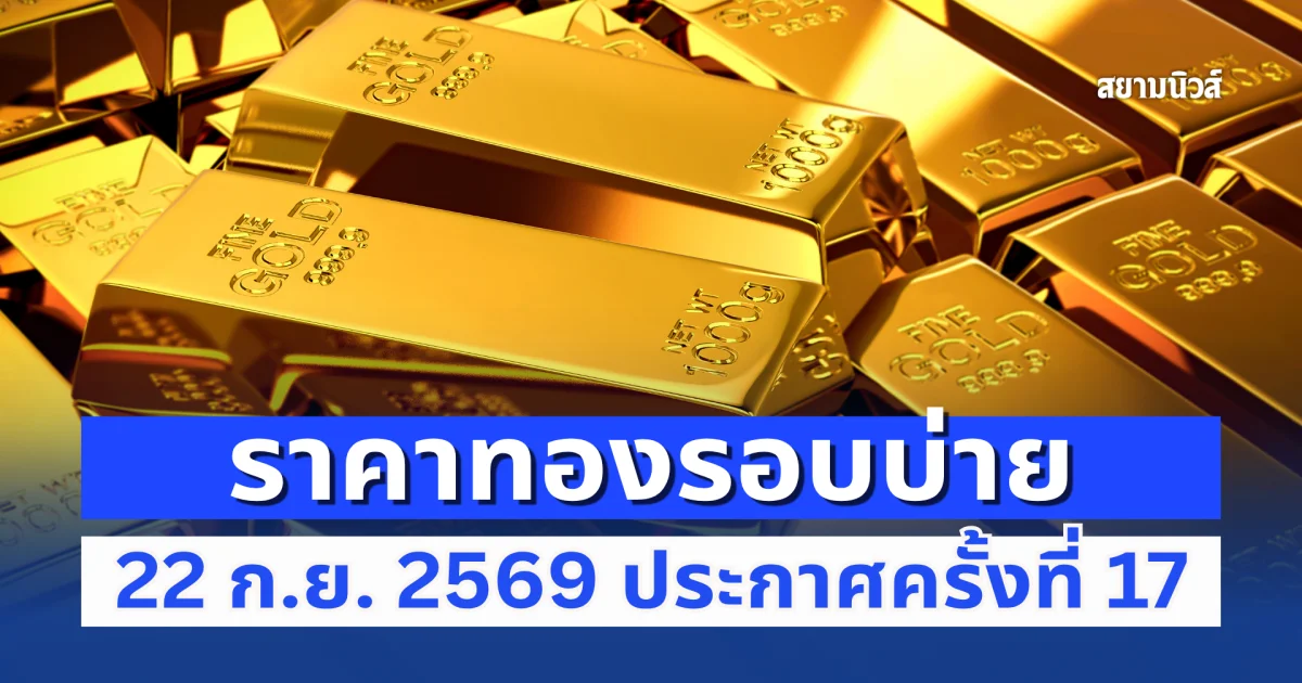ราคาทองรอบบ่าย 22 ก.ย. 2569 ประกาศครั้งที่ 17