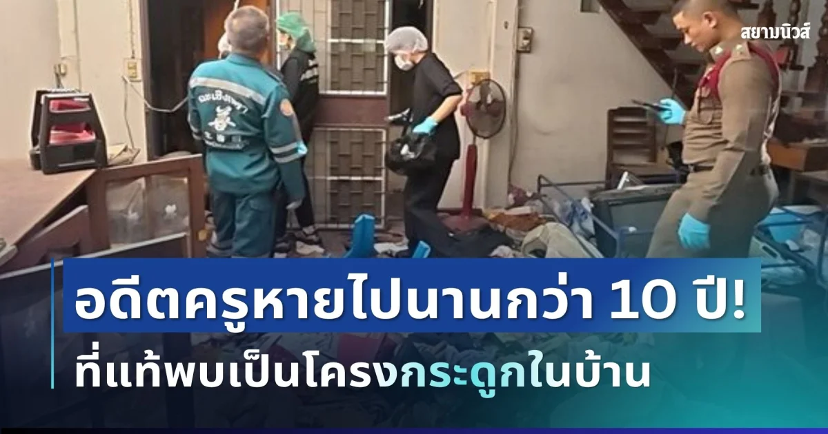 ช็อก! อดีตครูหายไปนานกว่า 10 ปี ที่แท้พบเป็นโครงกระดูกในบ้าน
