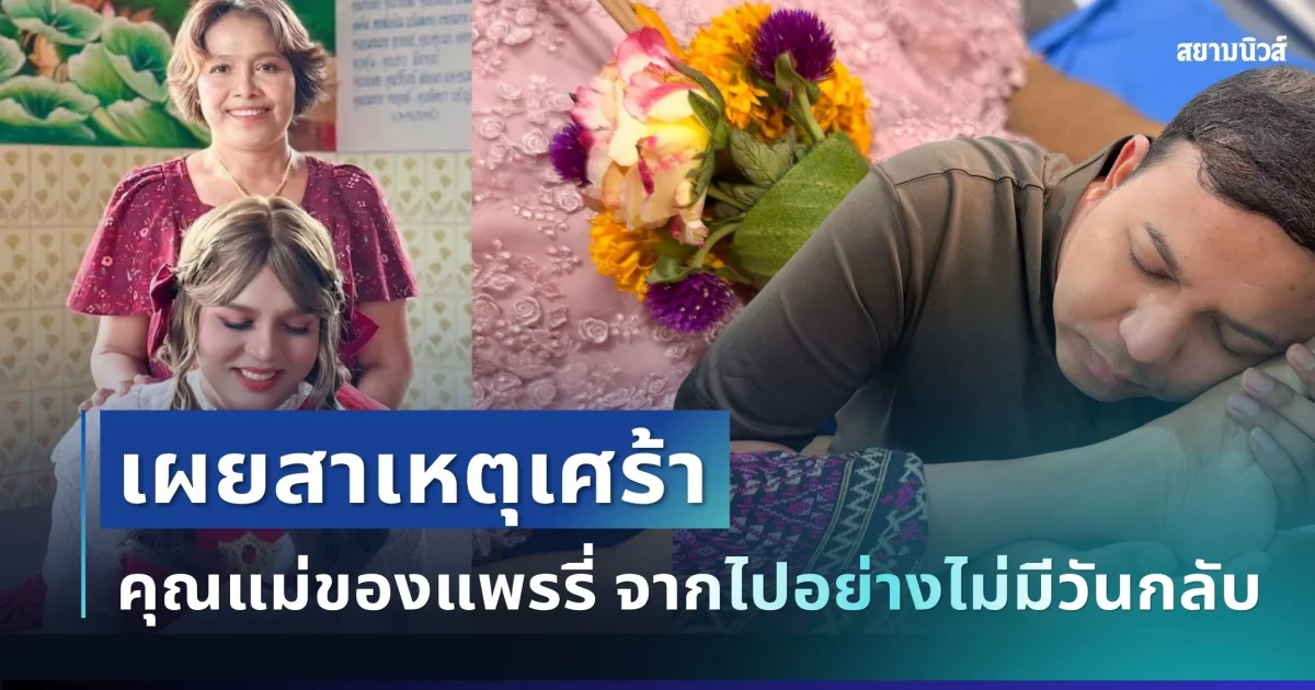 เศร้าสุดอาลัย เผยสาเหตุ คุณแม่แพรรี่ ไพรวัลย์ จากไปอย่างไม่มีวันกลับ