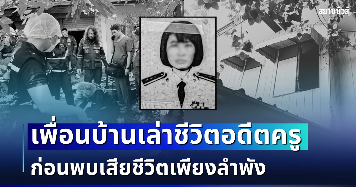 ทั้งเศร้า ทั้งสงสาร! เพื่อนบ้านเล่าชีวิตอดีตครู ก่อนพบเสียชีวิตเพียงลำพังนานนับ 10 ปี