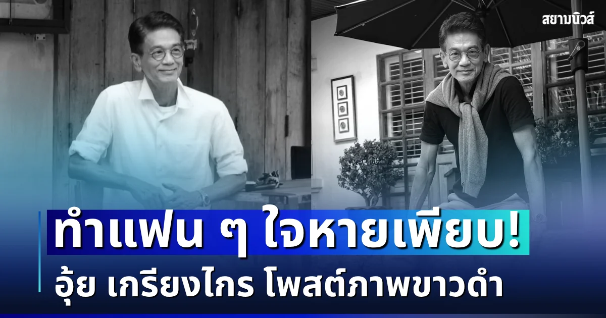 แฟน ๆ ใจหาย! อุ้ย เกรียงไกร โพสต์ภาพขาวดำลงโซเชียล พร้อมเผยสาเหตุแท้จริง
