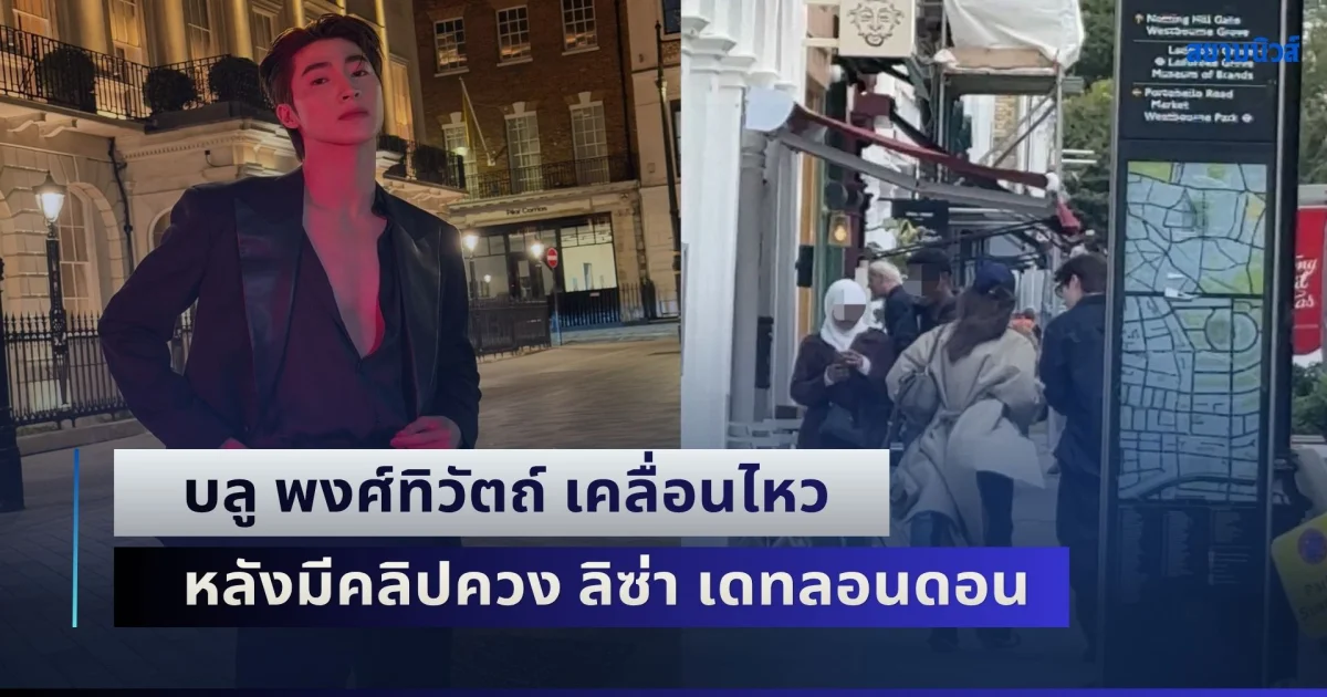 แคปชั่นชวนเอ๊ะ! บลู พงศ์ทิวัตถ์ เคลื่อนไหว หลังมีคลิปควง ลิซ่า เดทลอนดอน